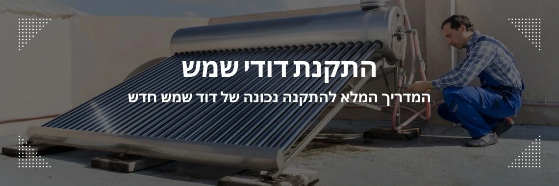 התקנת דוד שמש - המדריך המלא להתקנה נכונה של דוד שמש חדש - אור הטבע